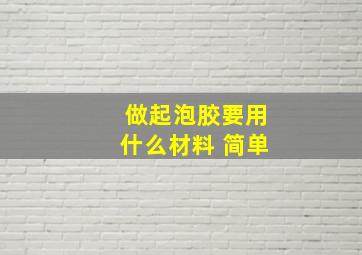 做起泡胶要用什么材料 简单